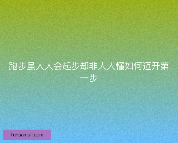 跑步虽人人会起步却非人人懂如何迈开第一步