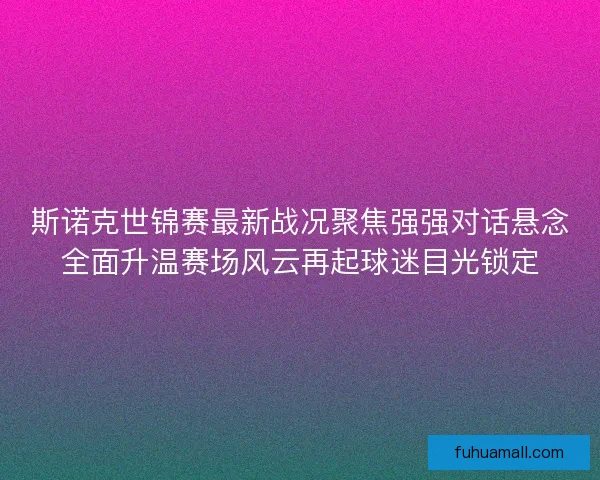 斯诺克世锦赛最新战况聚焦强强对话悬念全面升温赛场风云再起球迷目光锁定